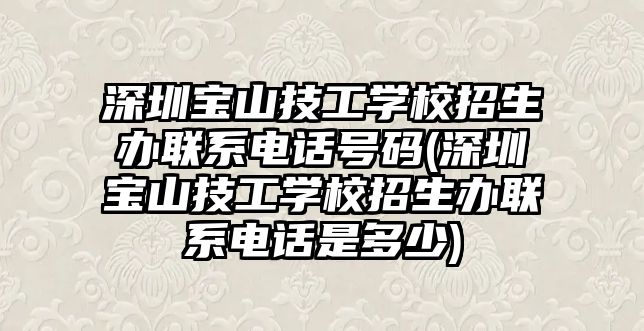 深圳寶山技工學(xué)校招生辦聯(lián)系電話號(hào)碼(深圳寶山技工學(xué)校招生辦聯(lián)系電話是多少)