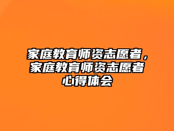 家庭教育師資志愿者，家庭教育師資志愿者心得體會