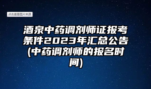 酒泉中藥調(diào)劑師證報(bào)考條件2023年匯總公告(中藥調(diào)劑師的報(bào)名時(shí)間)