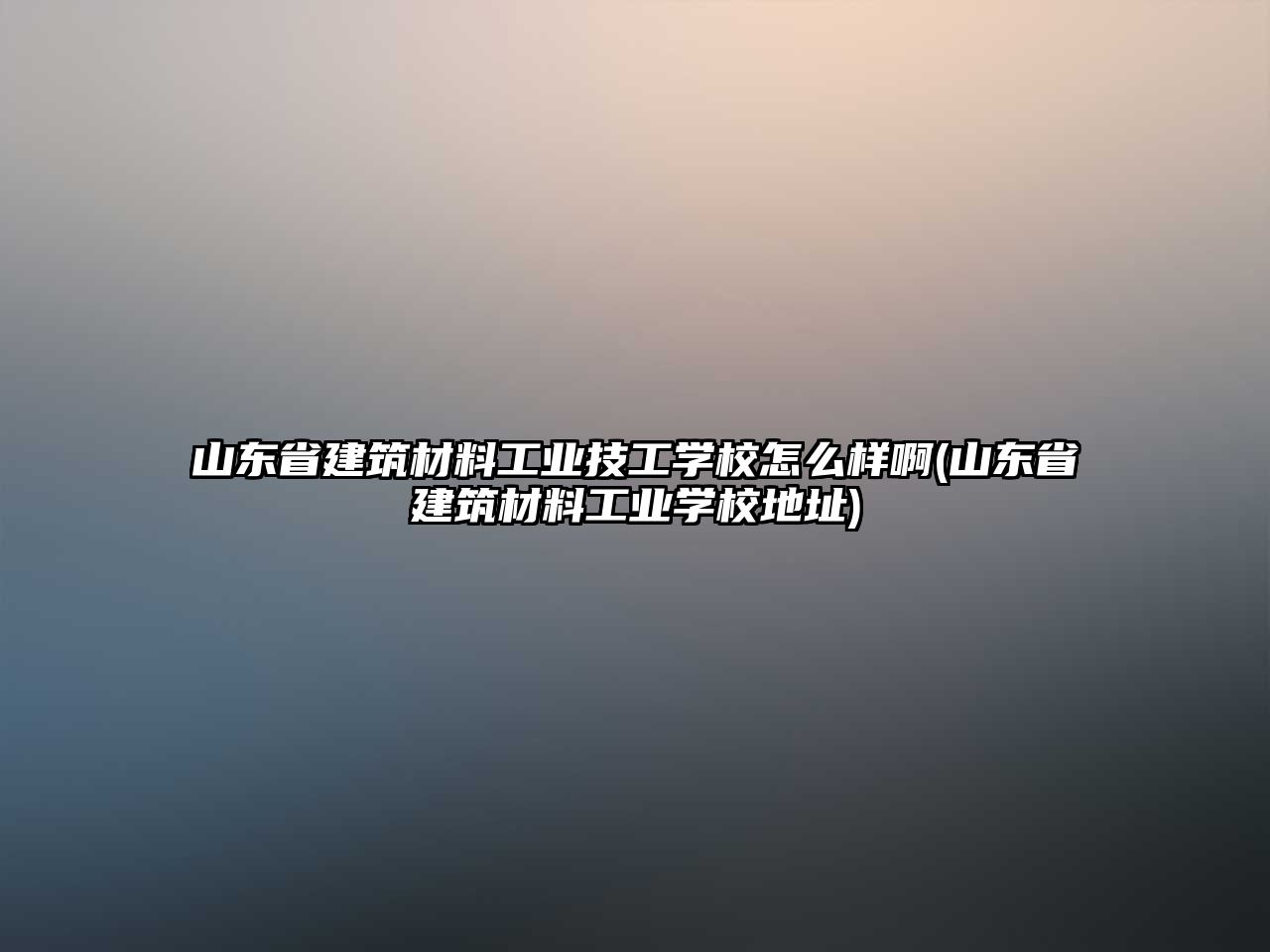 山東省建筑材料工業(yè)技工學(xué)校怎么樣啊(山東省建筑材料工業(yè)學(xué)校地址)