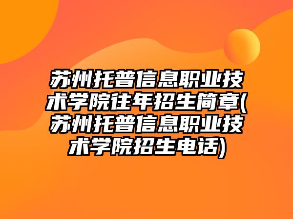 蘇州托普信息職業(yè)技術(shù)學院往年招生簡章(蘇州托普信息職業(yè)技術(shù)學院招生電話)