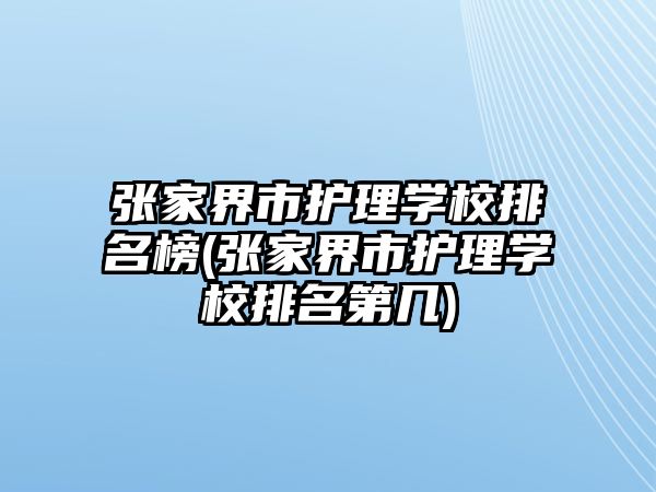 張家界市護理學校排名榜(張家界市護理學校排名第幾)