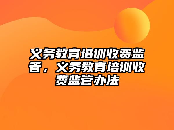 義務(wù)教育培訓(xùn)收費(fèi)監(jiān)管，義務(wù)教育培訓(xùn)收費(fèi)監(jiān)管辦法