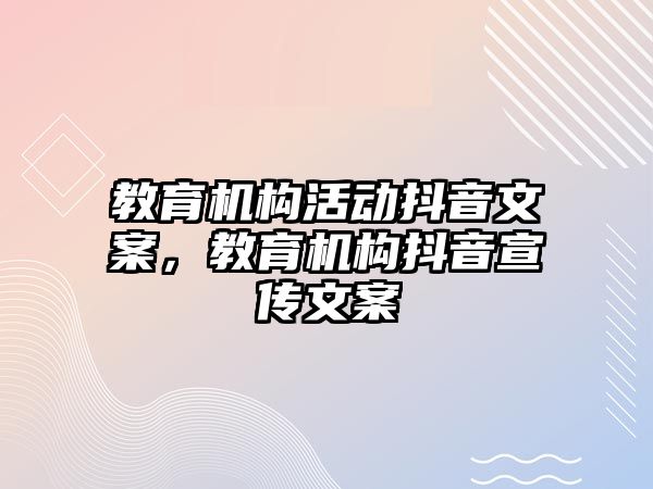 教育機構(gòu)活動抖音文案，教育機構(gòu)抖音宣傳文案