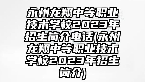 永州龍翔中等職業(yè)技術(shù)學(xué)校2023年招生簡介電話(永州龍翔中等職業(yè)技術(shù)學(xué)校2023年招生簡介)