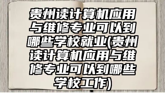 貴州讀計(jì)算機(jī)應(yīng)用與維修專業(yè)可以到哪些學(xué)校就業(yè)(貴州讀計(jì)算機(jī)應(yīng)用與維修專業(yè)可以到哪些學(xué)校工作)