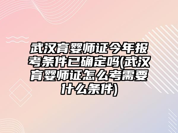 武漢育嬰師證今年報(bào)考條件已確定嗎(武漢育嬰師證怎么考需要什么條件)