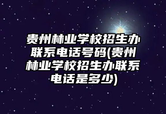 貴州林業(yè)學校招生辦聯(lián)系電話號碼(貴州林業(yè)學校招生辦聯(lián)系電話是多少)