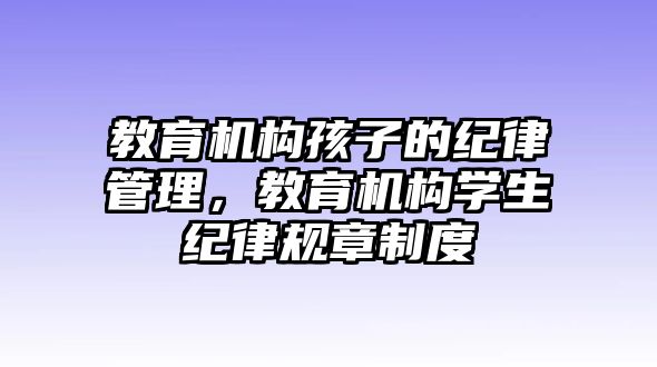 教育機構孩子的紀律管理，教育機構學生紀律規(guī)章制度