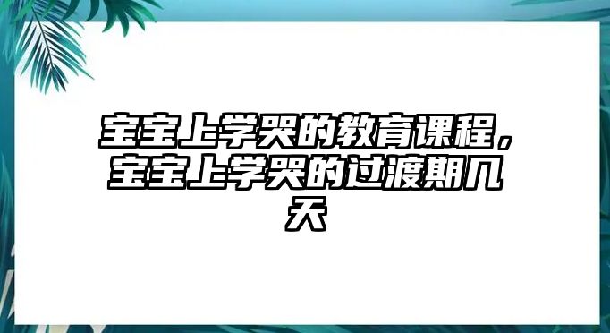 寶寶上學哭的教育課程，寶寶上學哭的過渡期幾天