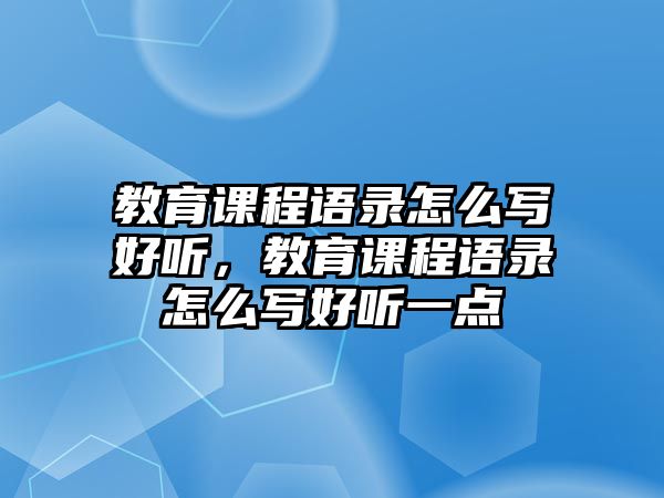 教育課程語錄怎么寫好聽，教育課程語錄怎么寫好聽一點