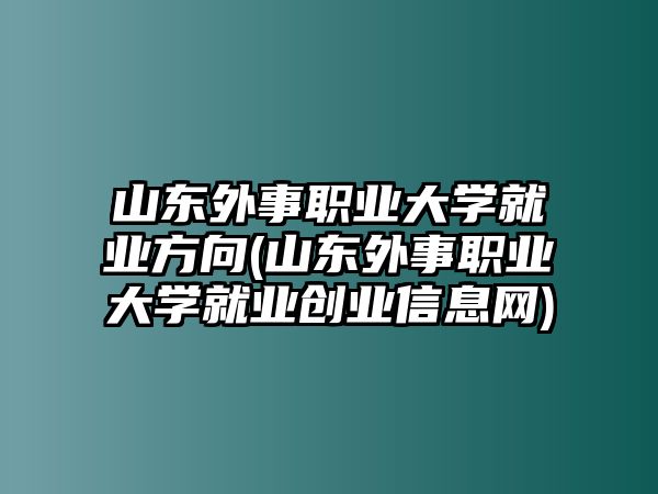 山東外事職業(yè)大學(xué)就業(yè)方向(山東外事職業(yè)大學(xué)就業(yè)創(chuàng)業(yè)信息網(wǎng))