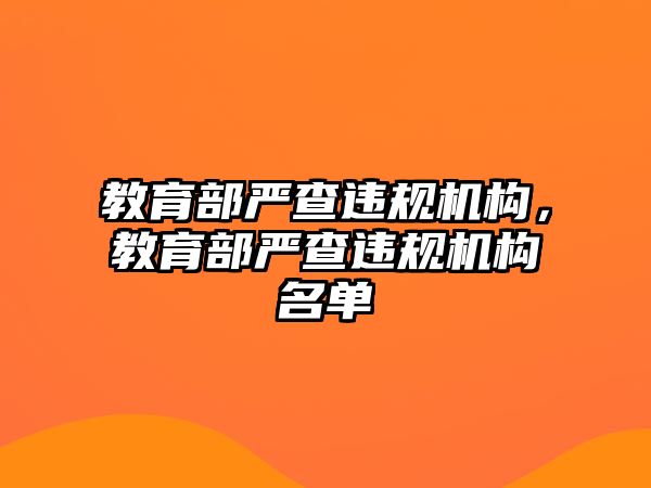 教育部嚴查違規(guī)機構，教育部嚴查違規(guī)機構名單