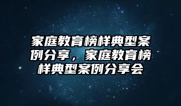 家庭教育榜樣典型案例分享，家庭教育榜樣典型案例分享會(huì)