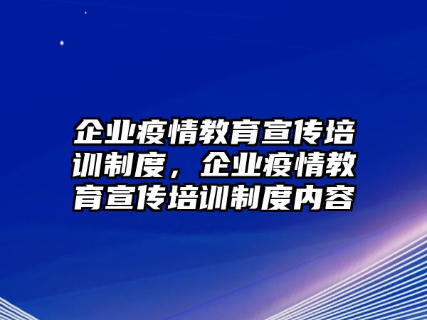 企業(yè)疫情教育宣傳培訓制度，企業(yè)疫情教育宣傳培訓制度內容