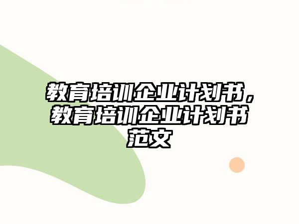 教育培訓企業(yè)計劃書，教育培訓企業(yè)計劃書范文