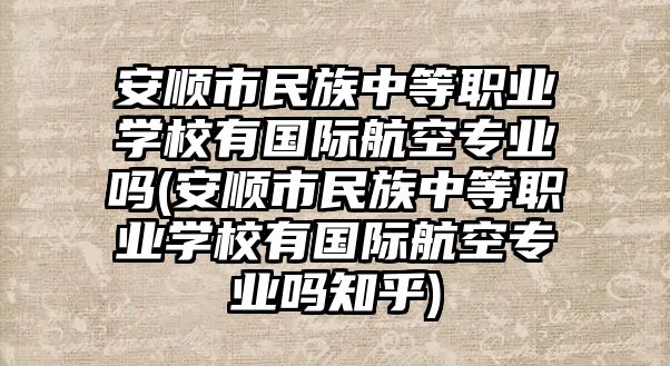 安順市民族中等職業(yè)學(xué)校有國際航空專業(yè)嗎(安順市民族中等職業(yè)學(xué)校有國際航空專業(yè)嗎知乎)