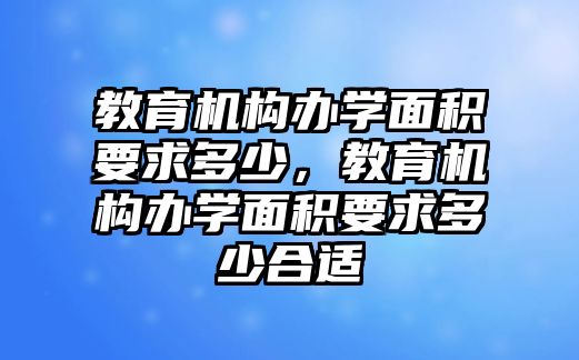 教育機構辦學面積要求多少，教育機構辦學面積要求多少合適