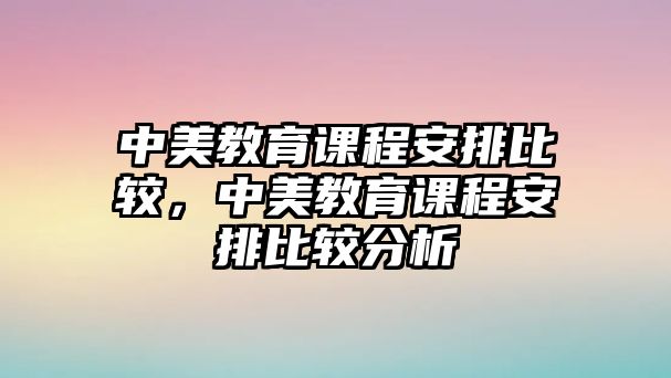 中美教育課程安排比較，中美教育課程安排比較分析