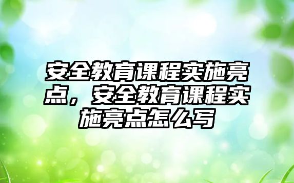 安全教育課程實施亮點，安全教育課程實施亮點怎么寫