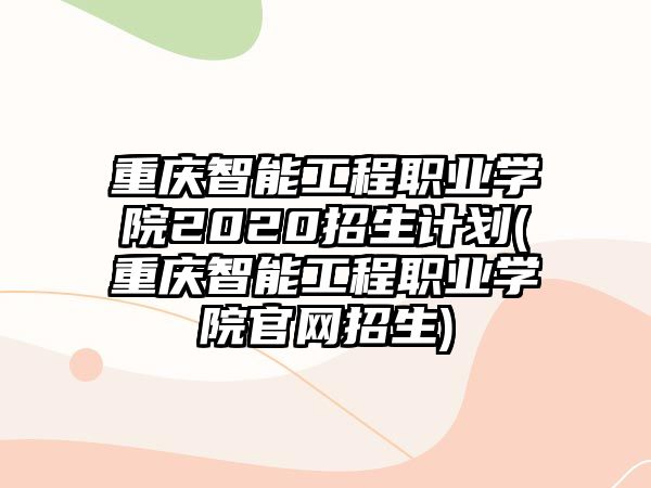 重慶智能工程職業(yè)學院2020招生計劃(重慶智能工程職業(yè)學院官網(wǎng)招生)