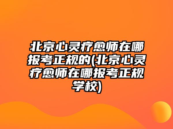 北京心靈療愈師在哪報(bào)考正規(guī)的(北京心靈療愈師在哪報(bào)考正規(guī)學(xué)校)