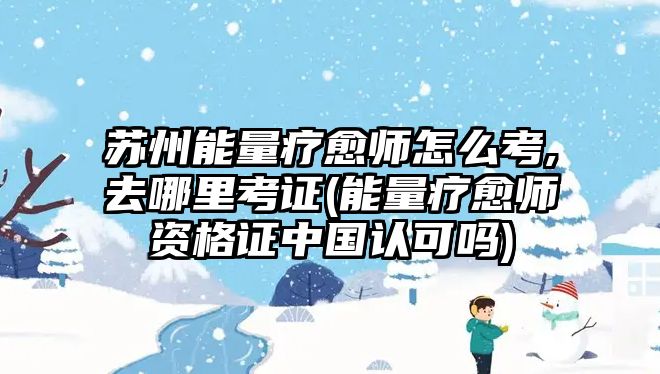 蘇州能量療愈師怎么考,去哪里考證(能量療愈師資格證中國(guó)認(rèn)可嗎)