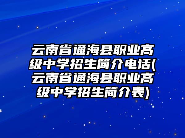 云南省通海縣職業(yè)高級中學(xué)招生簡介電話(云南省通海縣職業(yè)高級中學(xué)招生簡介表)