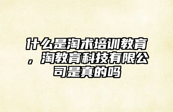 什么是淘術培訓教育，淘教育科技有限公司是真的嗎