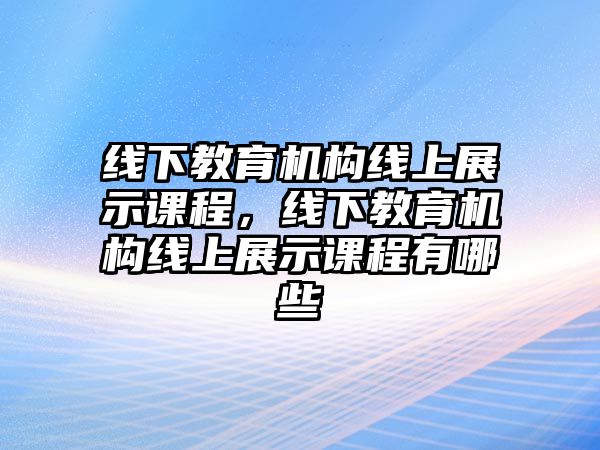 線下教育機(jī)構(gòu)線上展示課程，線下教育機(jī)構(gòu)線上展示課程有哪些