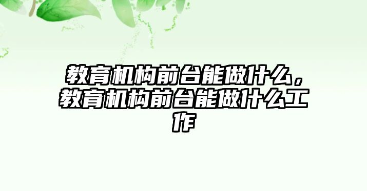 教育機(jī)構(gòu)前臺(tái)能做什么，教育機(jī)構(gòu)前臺(tái)能做什么工作