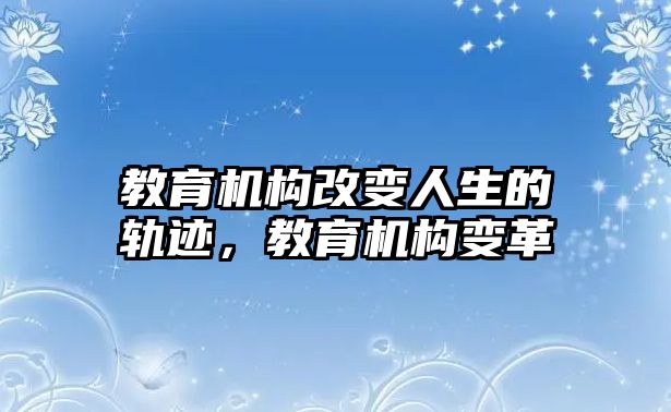 教育機(jī)構(gòu)改變?nèi)松能壽E，教育機(jī)構(gòu)變革