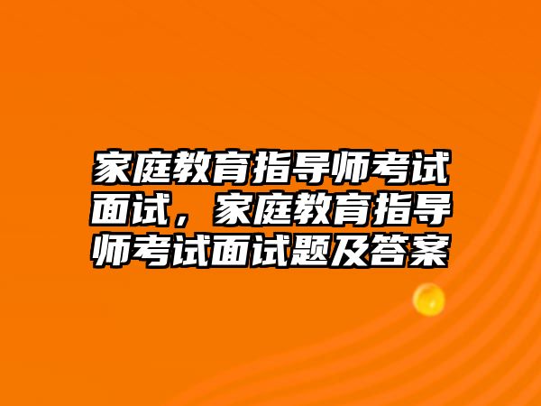 家庭教育指導(dǎo)師考試面試，家庭教育指導(dǎo)師考試面試題及答案