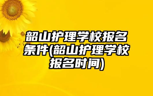 韶山護理學(xué)校報名條件(韶山護理學(xué)校報名時間)