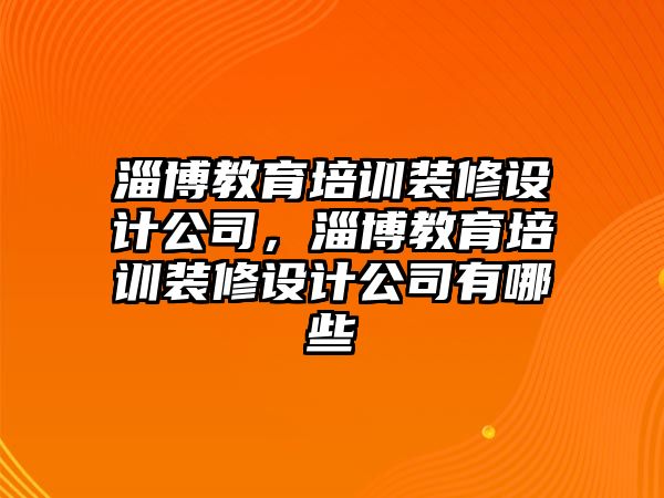 淄博教育培訓裝修設(shè)計公司，淄博教育培訓裝修設(shè)計公司有哪些