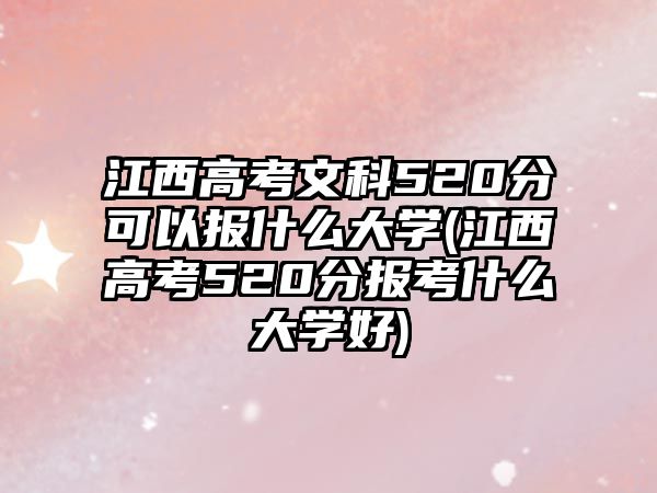 江西高考文科520分可以報什么大學(xué)(江西高考520分報考什么大學(xué)好)