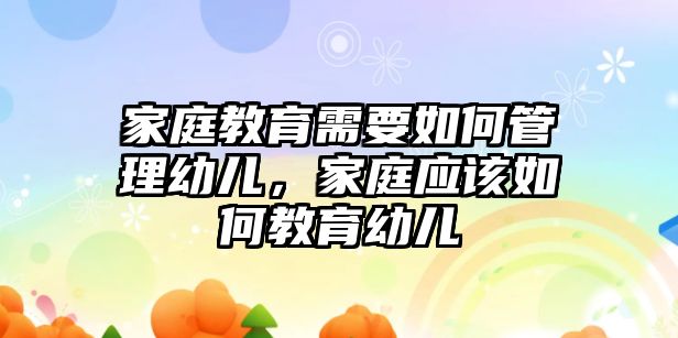 家庭教育需要如何管理幼兒，家庭應該如何教育幼兒