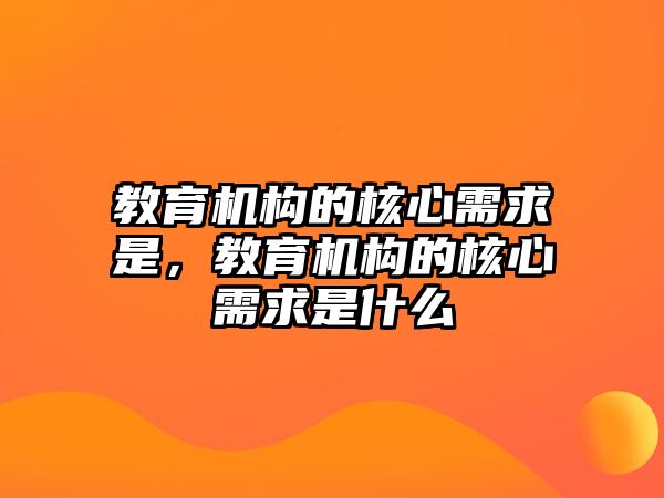 教育機(jī)構(gòu)的核心需求是，教育機(jī)構(gòu)的核心需求是什么