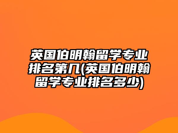 英國伯明翰留學(xué)專業(yè)排名第幾(英國伯明翰留學(xué)專業(yè)排名多少)