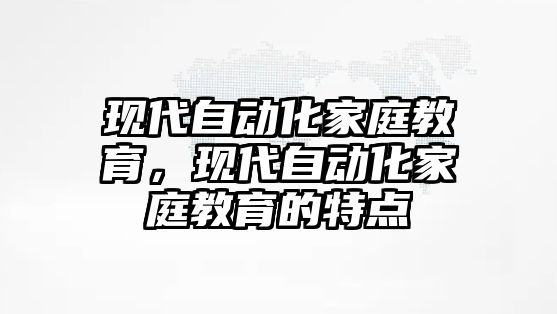 現(xiàn)代自動(dòng)化家庭教育，現(xiàn)代自動(dòng)化家庭教育的特點(diǎn)