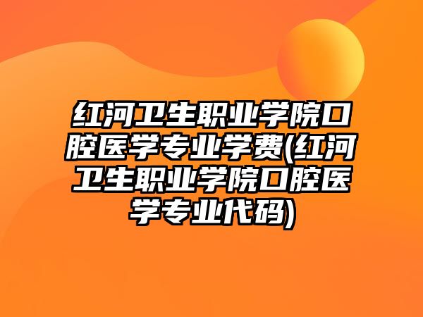 紅河衛(wèi)生職業(yè)學院口腔醫(yī)學專業(yè)學費(紅河衛(wèi)生職業(yè)學院口腔醫(yī)學專業(yè)代碼)