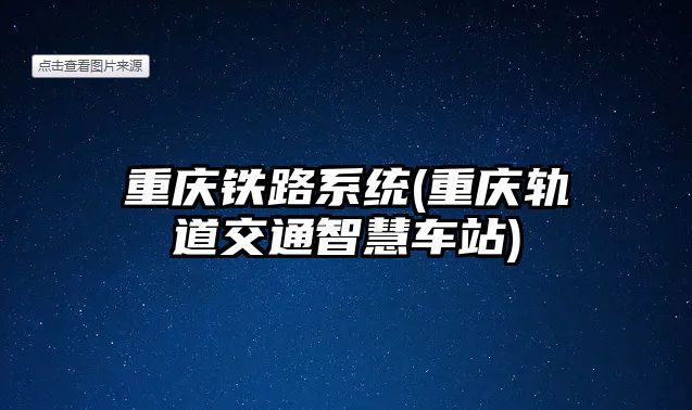 重慶鐵路系統(tǒng)(重慶軌道交通智慧車站)