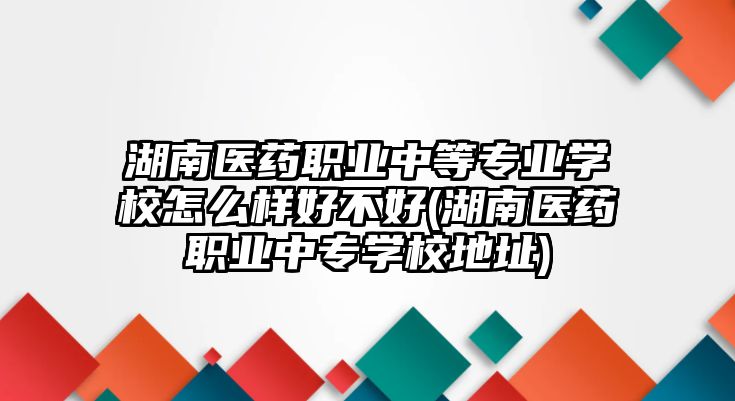 湖南醫(yī)藥職業(yè)中等專業(yè)學(xué)校怎么樣好不好(湖南醫(yī)藥職業(yè)中專學(xué)校地址)