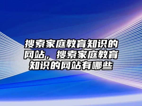 搜索家庭教育知識(shí)的網(wǎng)站，搜索家庭教育知識(shí)的網(wǎng)站有哪些