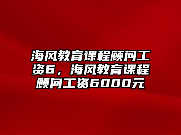 海風(fēng)教育課程顧問工資6，海風(fēng)教育課程顧問工資6000元