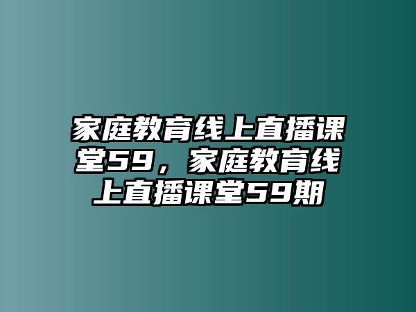 家庭教育線上直播課堂59，家庭教育線上直播課堂59期