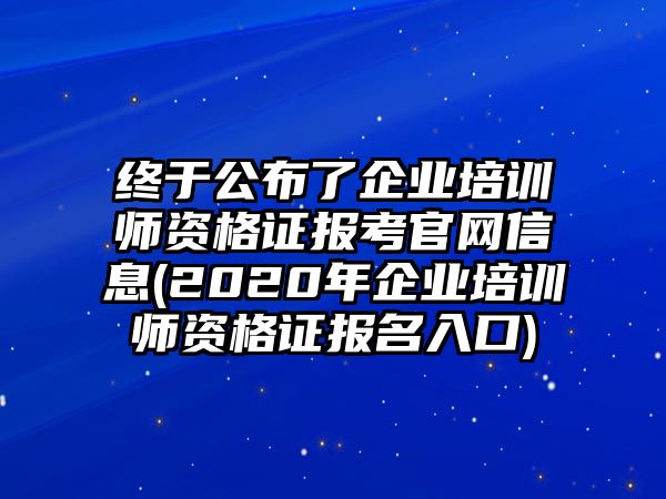 終于公布了企業(yè)培訓(xùn)師資格證報(bào)考官網(wǎng)信息(2020年企業(yè)培訓(xùn)師資格證報(bào)名入口)