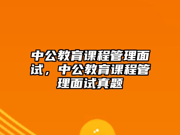 中公教育課程管理面試，中公教育課程管理面試真題