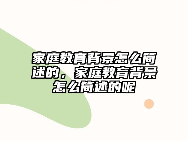 家庭教育背景怎么簡(jiǎn)述的，家庭教育背景怎么簡(jiǎn)述的呢