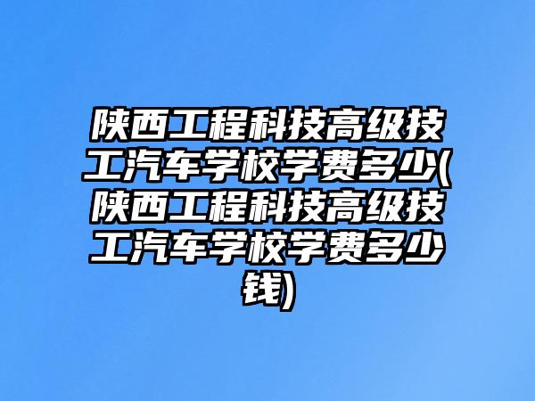 陜西工程科技高級(jí)技工汽車學(xué)校學(xué)費(fèi)多少(陜西工程科技高級(jí)技工汽車學(xué)校學(xué)費(fèi)多少錢)